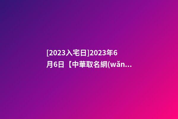 [2023入宅日]2023年6月6日【中華取名網(wǎng)】陜西XXX建設(shè)有限公司簽約-第1張-公司起名-玄機(jī)派